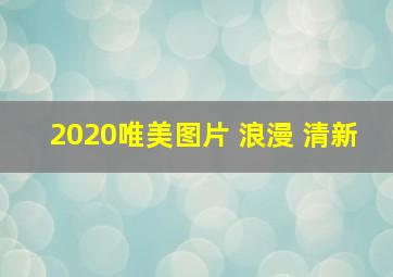 2020唯美图片 浪漫 清新